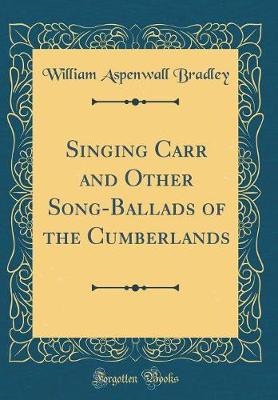 Book cover for Singing Carr and Other Song-Ballads of the Cumberlands (Classic Reprint)