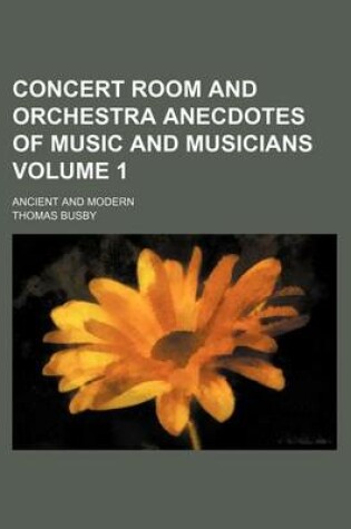 Cover of Concert Room and Orchestra Anecdotes of Music and Musicians Volume 1; Ancient and Modern