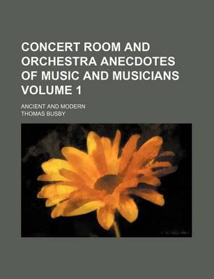 Book cover for Concert Room and Orchestra Anecdotes of Music and Musicians Volume 1; Ancient and Modern