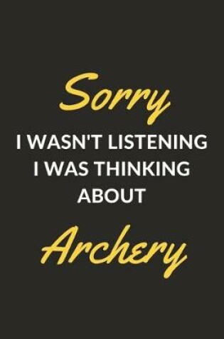 Cover of Sorry I Wasn't Listening I Was Thinking About Archery