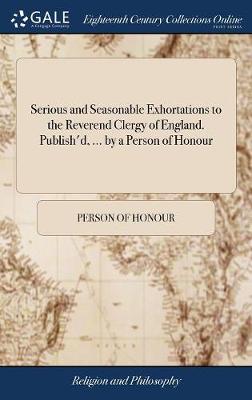 Book cover for Serious and Seasonable Exhortations to the Reverend Clergy of England. Publish'd, ... by a Person of Honour