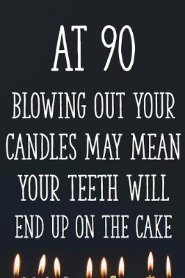 Book cover for At 90 Blowing Out Your Candles May Mean Your Teeth Will End Up On The Cake