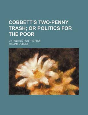 Book cover for Cobbett's Two-Penny Trash; Or Politics for the Poor. or Politics for the Poor