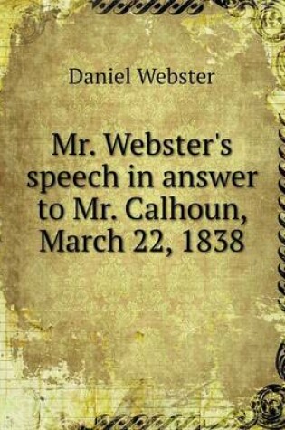 Cover of Mr. Webster's speech in answer to Mr. Calhoun, March 22, 1838