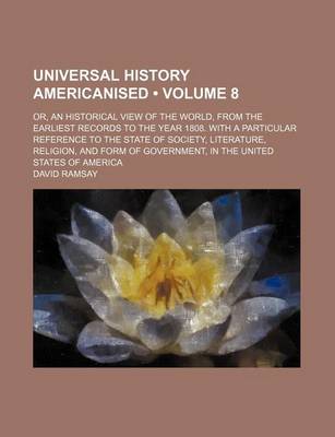 Book cover for Universal History Americanised (Volume 8); Or, an Historical View of the World, from the Earliest Records to the Year 1808. with a Particular Reference to the State of Society, Literature, Religion, and Form of Government, in the United States of America