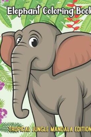 Cover of Elephant Coloring Book Tropical Jungle Mandala Edition