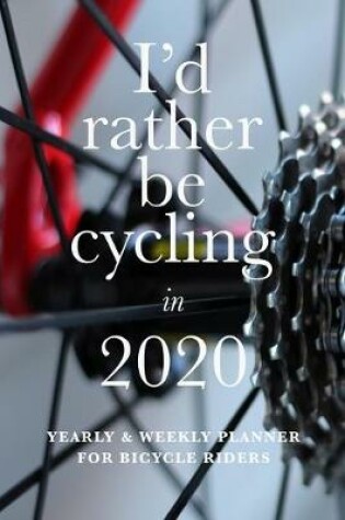 Cover of I'd Rather Be Cycling In 2020 Yearly And Weekly Planner For Bicycle Riders