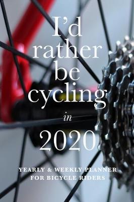 Book cover for I'd Rather Be Cycling In 2020 Yearly And Weekly Planner For Bicycle Riders