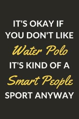 Cover of It's Okay If You Don't Like Water Polo It's Kind Of A Smart People Sport Anyway