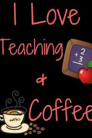 Cover of I Love Teaching And Coffee Journal Notebook