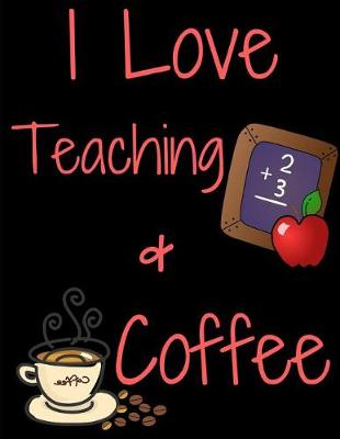 Book cover for I Love Teaching And Coffee Journal Notebook