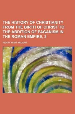 Cover of The History of Christianity from the Birth of Christ to the Abdition of Paganism in the Roman Empire, 2