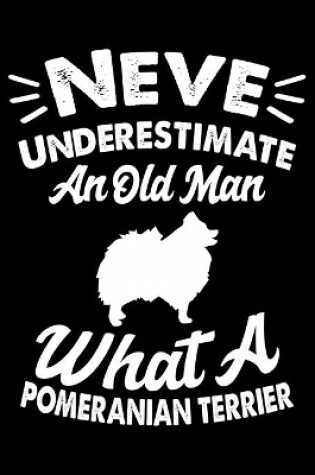 Cover of Never Underestimate An Old Man What A Pomeranian Terrier