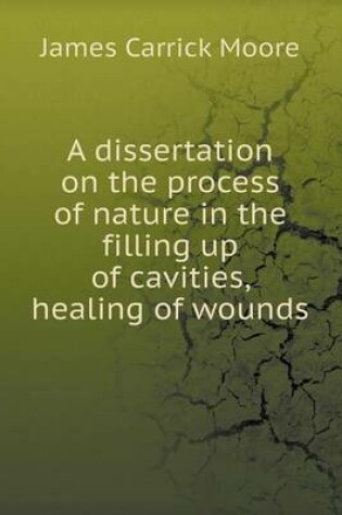 Cover of A dissertation on the process of nature in the filling up of cavities, healing of wounds