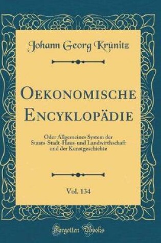 Cover of Oekonomische Encyklopädie, Vol. 134: Oder Allgemeines System der Staats-Stadt-Haus-und Landwirthschaft und der Kunstgeschichte (Classic Reprint)