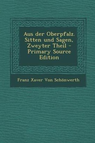Cover of Aus Der Oberpfalz. Sitten Und Sagen, Zweyter Theil