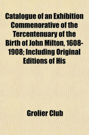 Cover of Catalogue of an Exhibition Commenorative of the Tercentenuary of the Birth of John Milton, 1608-1908; Including Original Editions of His