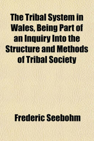 Cover of The Tribal System in Wales, Being Part of an Inquiry Into the Structure and Methods of Tribal Society