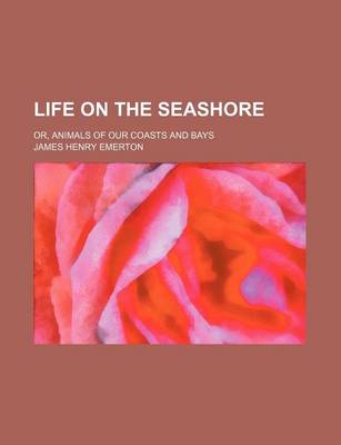 Book cover for Life on the Seashore; Or, Animals of Our Coasts and Bays