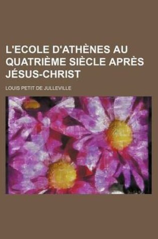 Cover of L'Ecole D'Athenes Au Quatrieme Siecle Apres Jesus-Christ