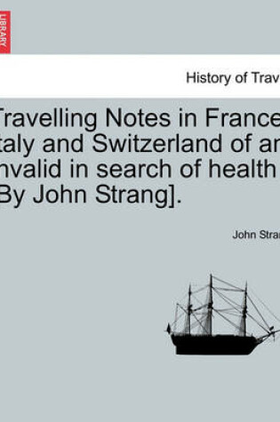 Cover of Travelling Notes in France, Italy and Switzerland of an Invalid in Search of Health [By John Strang].