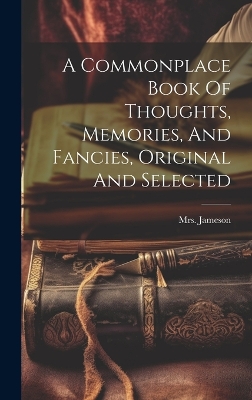 Book cover for A Commonplace Book Of Thoughts, Memories, And Fancies, Original And Selected