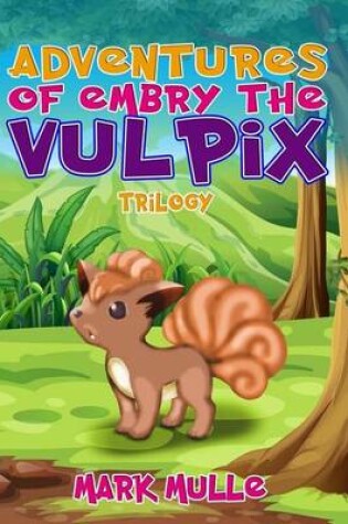 Cover of Adventures of Embry the Vulpix Trilogy (an Unofficial Pokemon Go Diary Book for Kids Ages 6 - 12 (Preteen)