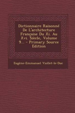 Cover of Dictionnaire Raisonne de L'Architecture Francaise Du XI. Au XVI. Siecle, Volume 9...