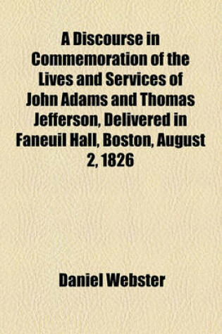 Cover of A Discourse in Commemoration of the Lives and Services of John Adams and Thomas Jefferson, Delivered in Faneuil Hall, Boston, August 2, 1826