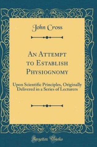 Cover of An Attempt to Establish Physiognomy: Upon Scientific Principles, Originally Delivered in a Series of Lecturers (Classic Reprint)