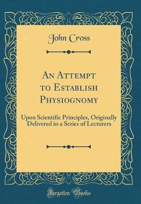 Book cover for An Attempt to Establish Physiognomy: Upon Scientific Principles, Originally Delivered in a Series of Lecturers (Classic Reprint)