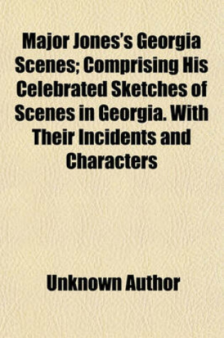 Cover of Major Jones's Georgia Scenes; Comprising His Celebrated Sketches of Scenes in Georgia. with Their Incidents and Characters