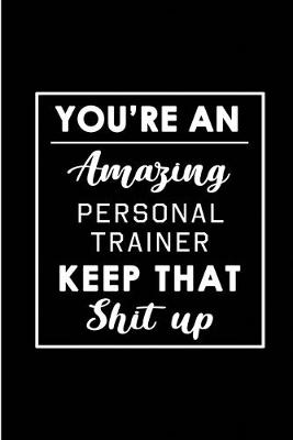 Book cover for You're An Amazing Personal Trainer. Keep That Shit Up.