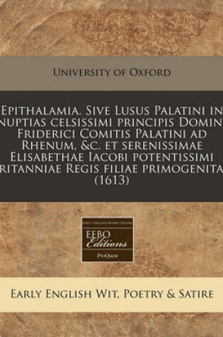 Cover of Epithalamia. Sive Lusus Palatini in Nuptias Celsissimi Principis Domini Friderici Comitis Palatini Ad Rhenum, &C. Et Serenissimae Elisabethae Iacobi Potentissimi Britanniae Regis Filiae Primogenitae. (1613)