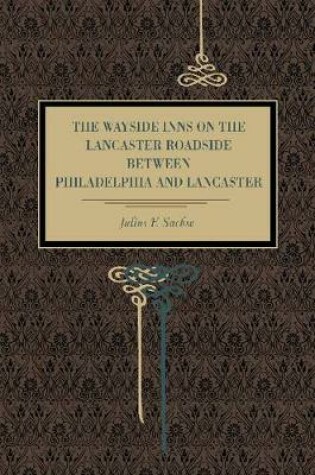 Cover of The Wayside Inns on the Lancaster Roadside Between Philadelphia and Lancaster