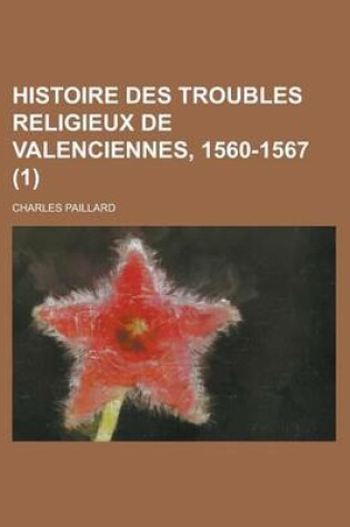 Cover of Histoire Des Troubles Religieux de Valenciennes, 1560-1567 (1)