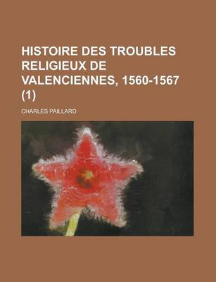 Book cover for Histoire Des Troubles Religieux de Valenciennes, 1560-1567 (1)