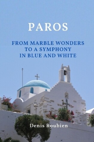 Cover of Paros. From marble wonders to a symphony in blue and white