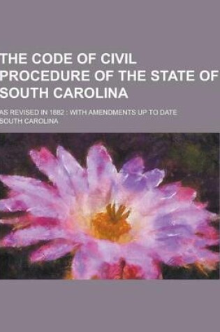 Cover of The Code of Civil Procedure of the State of South Carolina; As Revised in 1882