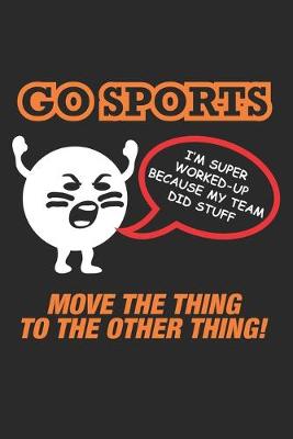 Book cover for Go Sport I'm super worked-up Because my Team Did Stuff Move The Thing To The Other Thing