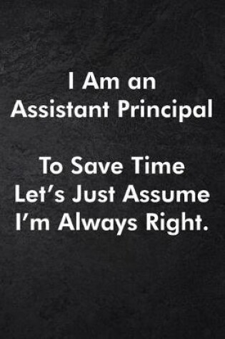 Cover of I Am an Assistant Principal To Save Time Let's Just Assume I'm Always Right.