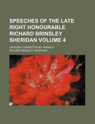 Book cover for Speeches of the Late Right Honourable Richard Brinsley Sheridan Volume 4; (Several Corrected by Himself)