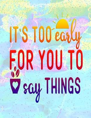 Book cover for It's Too Early for You to Say Things