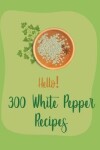 Book cover for Hello! 300 White Pepper Recipes