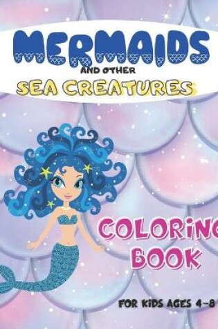 Cover of Mermaids And Other Sea Creatures Coloring Book For Kids Ages 4-8