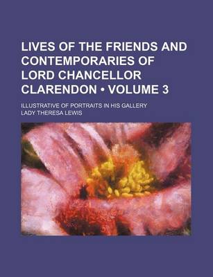 Book cover for Lives of the Friends and Contemporaries of Lord Chancellor Clarendon (Volume 3); Illustrative of Portraits in His Gallery