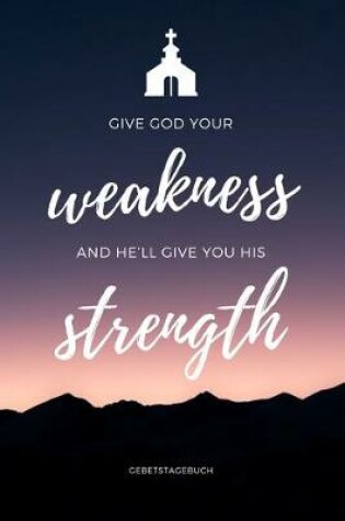 Cover of Gebetstagebuch Give God your Weakness and he'll give you his Strength