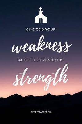 Book cover for Gebetstagebuch Give God your Weakness and he'll give you his Strength