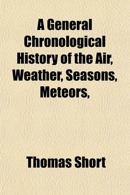 Book cover for A General Chronological History of the Air, Weather, Seasons, Meteors, &C (Volume 2); In Sundry Places and Different Times More Particularly for the Space of 250 Years Together with Some of Their Most Remarkable Effects on Animal (Especially Human) Bodies, a