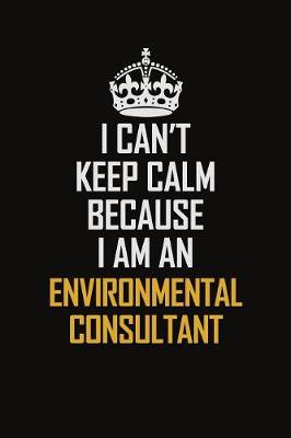 Book cover for I Can't Keep Calm Because I Am An Environmental Consultant